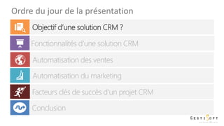 Ordre du jour de la présentation
Objectif d’une solution CRM ?
Fonctionnalités d’une solution CRM
Automatisation des ventes
Automatisation du marketing
Facteurs clés de succès d'un projet CRM
Conclusion
 