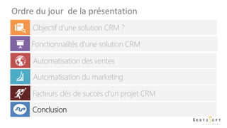 Ordre du jour de la présentation
Objectif d’une solution CRM ?
Fonctionnalités d’une solution CRM
Automatisation des ventes
Automatisation du marketing
Facteurs clés de succès d'un projet CRM
Conclusion
 
