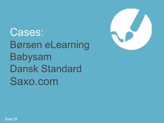 Cases:
  Børsen eLearning
  Babysam
  Dansk Standard
  Saxo.com


Side 29
 