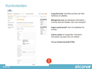 Kontrolsiden
                 Lang formular med flere punkter der ikke
                 behøves at udfyldes.

                 Mangel på svar på yderligere information –
                 hvornår skal der betales, kan man fortryde?

                 Ingen social proof i form af udtalelser fra
                 kunder

                 Call to action er meget lille i forhold til
                 formularen og siden som en helhed

                 Mange konkurrerende CTAs




Side 54
 