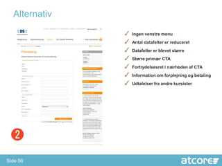 Alternativ

               ✓ Ingen venstre menu
               ✓ Antal datafelter er reduceret
               ✓ Datafelter er blevet større
               ✓ Større primær CTA
               ✓ Fortrydelsesret i nærheden af CTA
               ✓ Information om forplejning og betaling
               ✓ Udtalelser fra andre kursister




Side 56
 