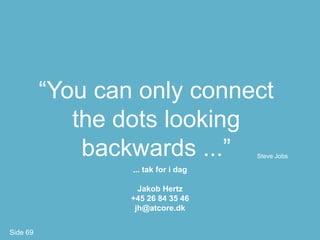 “You can only connect
             the dots looking
              backwards ...”          Steve Jobs

                  ... tak for i dag

                    Jakob Hertz
                  +45 26 84 35 46
                   jh@atcore.dk


Side 69
 