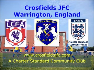 Crosfields JFC
Warrington, England
www.crosfieldsjfc.com
A Charter Standard Community Club
 