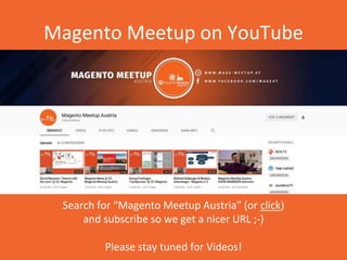 Magento Meetup on YouTube
Search for “Magento Meetup Austria” (or click)
and subscribe so we get a nicer URL ;-)
Please st...