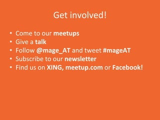 Get involved!
• Come to our meetups
• Give a talk
• Follow @mage_AT and tweet #mageAT
• Subscribe to our newsletter
• Find...