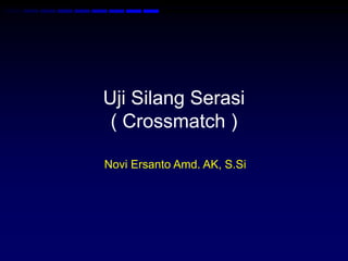 Uji Silang Serasi
( Crossmatch )
Novi Ersanto Amd. AK, S.Si
 