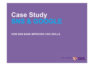 SNS & GOOGLE
HOW SNS BANK IMPROVED CRO SKILLS
Case Study
Hier kan de datum en de naam van degene die de presentatie maakt.
 