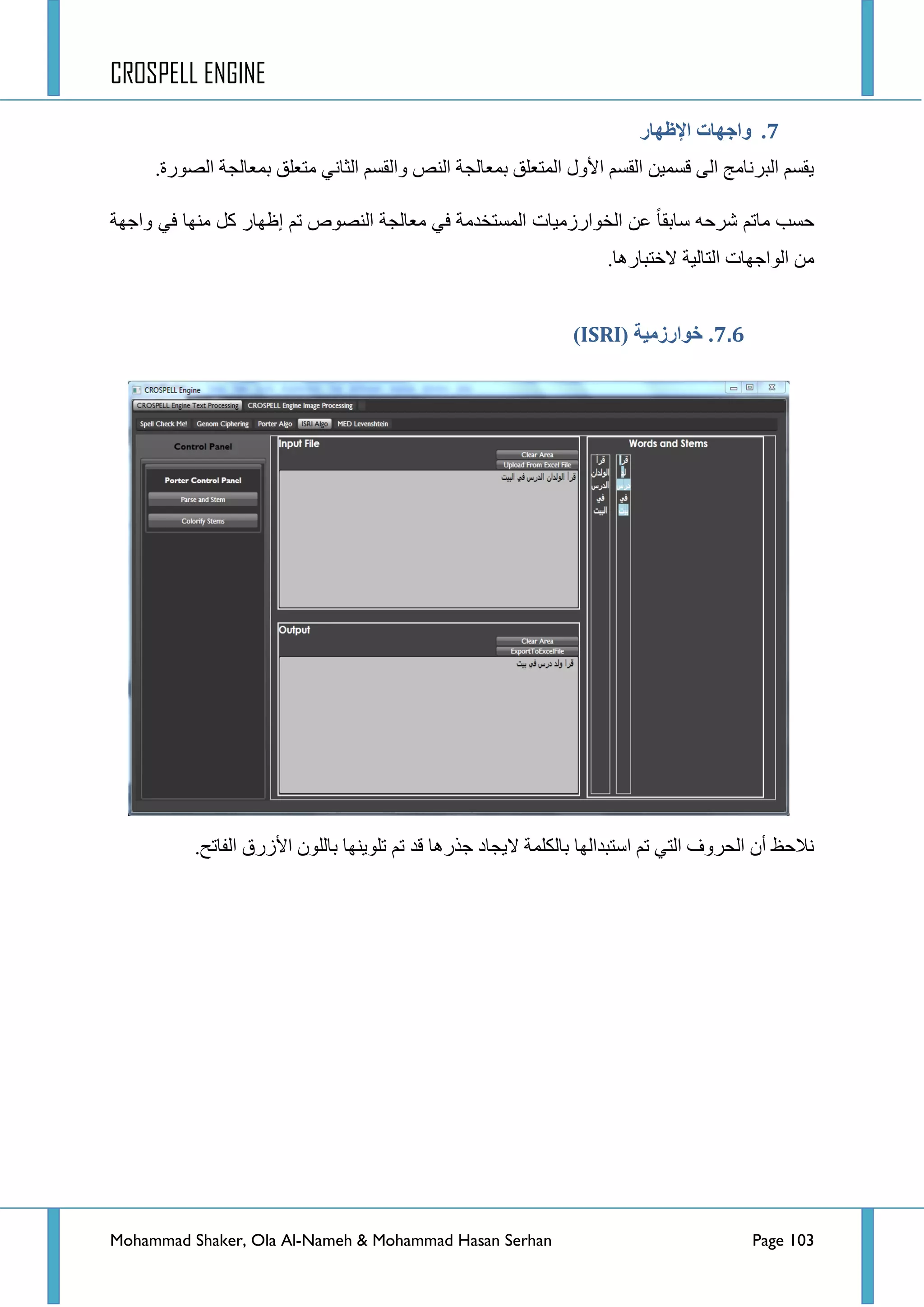 CROSPELL ENGINE
Mohammad Shaker, Ola Al-Nameh & Mohammad Hasan Serhan Page 103
6.‫اإلظهبر‬ ‫واجهبد‬
.‫جٌظٛسز‬ ‫ذّؼحٌؿس‬ ‫ِطؼٍك‬ ٟٔ‫جٌػح‬ ُ‫ٚجٌمغ‬ ‫جٌٕض‬ ‫ذّؼحٌؿس‬ ‫جٌّطؼٍك‬ ‫ج٤ٚي‬ ُ‫جٌمغ‬ ٓ١ّ‫لغ‬ ٌٝ‫ج‬ ‫جٌرشٔحِؽ‬ ُ‫٠مغ‬
‫ٚجؾٙس‬ ٟ‫ف‬ ‫ِٕٙح‬ ً‫و‬ ‫ئظٙحس‬ ُ‫ض‬ ‫جٌٕظٛص‬ ‫ِؼحٌؿس‬ ٟ‫ف‬ ‫جٌّغطخذِس‬ ‫جٌخٛجسصِ١حش‬ ٓ‫ػ‬ ‫عحذمح‬ ٗ‫ششق‬ ُ‫ِحض‬ ‫قغد‬
‫الخط‬ ‫جٌطحٌ١س‬ ‫جٌٛجؾٙحش‬ ِٓ.‫رحس٘ح‬
6.6.( ‫خىارسيُخ‬ISRI)
ٌٍْٛ‫ذح‬ ‫ضٍٛ٠ٕٙح‬ ُ‫ض‬ ‫لذ‬ ‫ؾزس٘ح‬ ‫ال٠ؿحد‬ ‫ذحٌىٍّس‬ ‫جعطرذجٌٙح‬ ُ‫ض‬ ٟ‫جٌط‬ ‫جٌكشٚف‬ ْ‫أ‬ ‫ٔالقع‬‫ج٤صسق‬.‫جٌفحضف‬
 