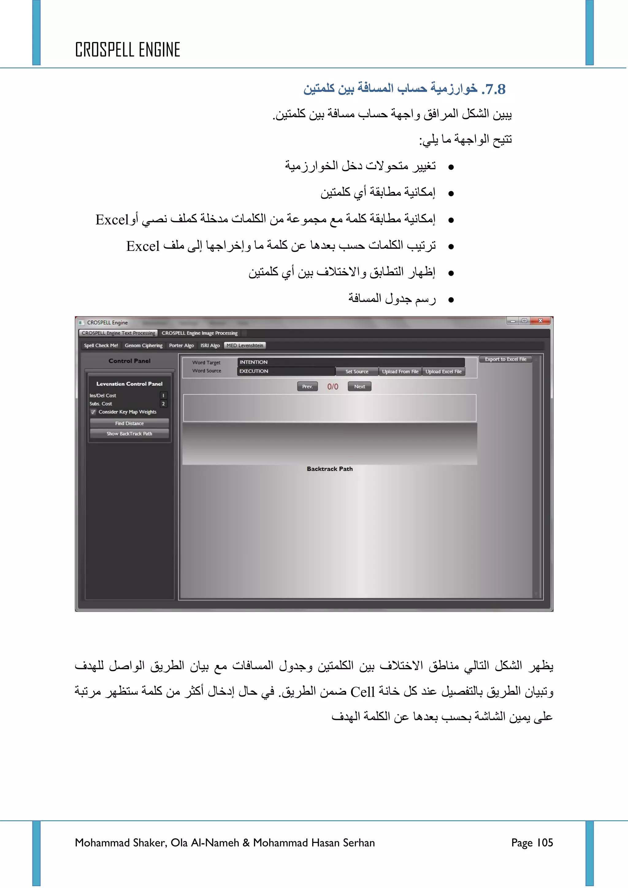 CROSPELL ENGINE
Mohammad Shaker, Ola Al-Nameh & Mohammad Hasan Serhan Page 105
6.6.‫كهًتُن‬ ‫ثُن‬ ‫انًظبفخ‬ ‫حظبة‬ ‫خىارسيُخ‬
.ٓ١‫وٍّط‬ ٓ١‫ذ‬ ‫ِغحفس‬ ‫قغحخ‬ ‫ٚجؾٙس‬ ‫جٌّشجفك‬ ً‫جٌشى‬ ٓ١‫٠ر‬
:ٍٟ٠ ‫ِح‬ ‫جٌٛجؾٙس‬ ‫ضط١ف‬
‫جٌخٛجسصِ١س‬ ً‫دخ‬ ‫ِطكٛالش‬ ‫ضغ١١ش‬
ٓ١‫وٍّط‬ ٞ‫أ‬ ‫ِطحذمس‬ ‫ئِىحٔ١س‬
‫ئِىحٔ١س‬ٚ‫أ‬ ٟ‫ٔظ‬ ‫وٍّف‬ ‫ِذخٍس‬ ‫جٌىٍّحش‬ ِٓ ‫ِؿّٛػس‬ ‫ِغ‬ ‫وٍّس‬ ‫ِطحذمس‬Excel
‫ٍِف‬ ٌٝ‫ئ‬ ‫ٚئخشجؾٙح‬ ‫ِح‬ ‫وٍّس‬ ٓ‫ػ‬ ‫ذؼذ٘ح‬ ‫قغد‬ ‫جٌىٍّحش‬ ‫ضشض١د‬Excel
ٓ١‫وٍّط‬ ٞ‫أ‬ ٓ١‫ذ‬ ‫ٚجالخطالف‬ ‫جٌططحذك‬ ‫ئظٙحس‬
‫جٌّغحفس‬ ‫ؾذٚي‬ ُ‫سع‬
ٌٍ ً‫جٌٛجط‬ ‫جٌطش٠ك‬ ْ‫ذ١ح‬ ‫ِغ‬ ‫جٌّغحفحش‬ ‫ٚؾذٚي‬ ٓ١‫جٌىٍّط‬ ٓ١‫ذ‬ ‫جالخطالف‬ ‫ِٕحؽك‬ ٌٟ‫جٌطح‬ ً‫جٌشى‬ ‫٠ظٙش‬‫ٙذف‬
‫خحٔس‬ ً‫و‬ ‫ػٕذ‬ ً١‫ذحٌطفظ‬ ‫جٌطش٠ك‬ ْ‫ٚضر١ح‬Cell‫ِشضرس‬ ‫عطظٙش‬ ‫وٍّس‬ ِٓ ‫أوػش‬ ‫ئدخحي‬ ‫قحي‬ ٟ‫ف‬ .‫جٌطش٠ك‬ ّٓ‫ػ‬
‫جٌٙذف‬ ‫جٌىٍّس‬ ٓ‫ػ‬ ‫ذؼذ٘ح‬ ‫ذكغد‬ ‫جٌشحشس‬ ٓ١ّ٠ ٍٝ‫ػ‬
 