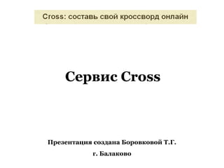 Сервис Cross



Презентация создана Боровковой Т.Г.
            г. Балаково
 