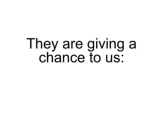 They are giving a
 chance to us:
 