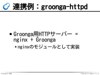Groongaの 特徴 Powered by Rabbit 2.1.3
連携例：groonga-httpd
Groonga用HTTPサーバー =
nginx + Groonga
nginxのモジュールとして実装
 