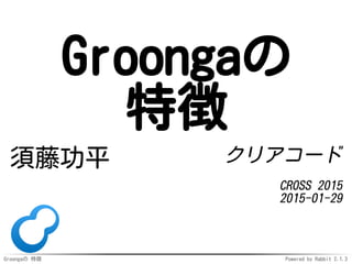 Groongaの 特徴 Powered by Rabbit 2.1.3
Groongaの
特徴
須藤功平 クリアコード
CROSS 2015
2015-01-29
 