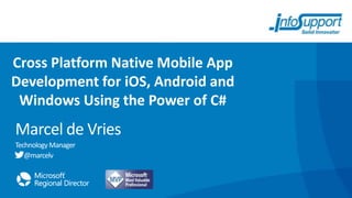 Cross Platform Native Mobile App
Development for iOS, Android and
Windows Using the Power of C#

Marcel de Vries
Technology Manager
@marcelv

 