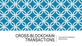 CROSS-BLOCKCHAIN
TRANSACTIONS
Transactions between
blockchains
 