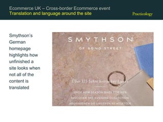 Translation and language around the site
Smythson’s
German
homepage
highlights how
unfinished a
site looks when
not all of the
content is
translated
Ecommerce UK – Cross-border Ecommerce event
 