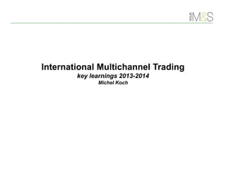 International Multichannel Trading
key learnings 2013-2014
Michel Koch
 