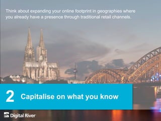 Capitalise on what you know2
Think about expanding your online footprint in geographies where
you already have a presence through traditional retail channels.
 