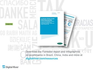 Download the Forrester report and infographics
on ecommerce in Brazil, China, India and more at
digitalriver.com/resources
 