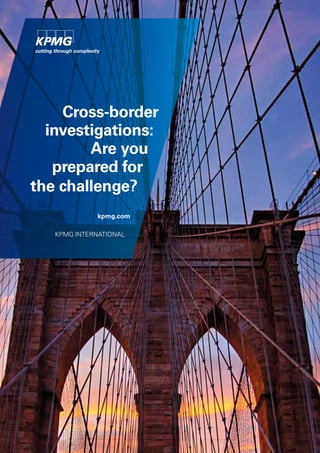 Cross-border
investigations:
Are you
prepared for
the challenge?
kpmg.com
KPMG INTERNATIONAL

 