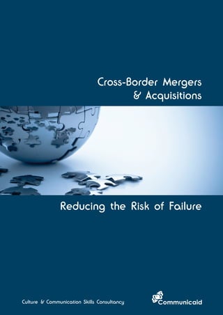 Cross-Border Mergers 
Culture & Communication Skills Consultancy 
& Acquisitions 
Reducing the Risk of Failure 
 