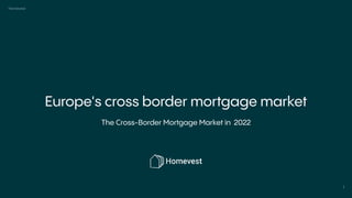 Homevest
1
The Cross-Border Mortgage Market in 2022
Europe's cross border mortgage market
 