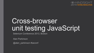 Selenium Conference 2013, Boston
Cross-browser
unit testing JavaScript
Alan Parkinson
@alan_parkinson #seconf
 