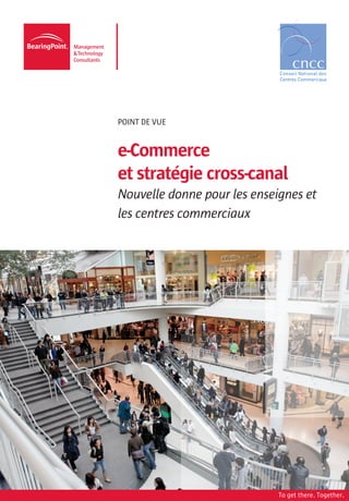 Point DE VUE


e-Commerce
et stratégie cross-canal
Nouvelle donne pour les enseignes et
les centres commerciaux




                             To get there. Together.
 