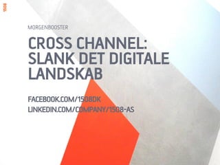 CROSS CHANNEL:
SLANK DET DIGITALE
LANDSKAB
FACEBOOK.COM/1508DK
LINKEDIN.COM/COMPANY/1508-AS
MORGENBOOSTER
 