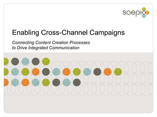 Enabling Cross-Channel Campaigns
Connecting Content Creation Processes
to Drive Integrated Communication
 