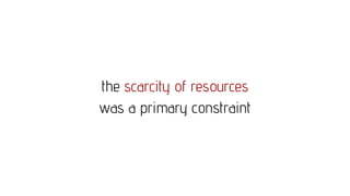 the scarcity of resources
was a primary constraint
 