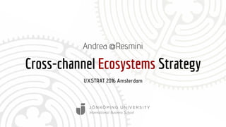 Cross-channel Ecosystems Strategy
Andrea @Resmini
UXSTRAT 2016 Amsterdam
 
