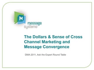 The Dollars & Sense of Cross Channel Marketing and Message Convergence DMA 2011, Ask the Expert Round Table 