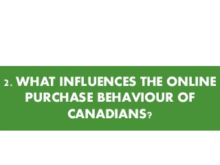 2. WHAT INFLUENCES THE ONLINE
PURCHASE BEHAVIOUR OF
CANADIANS?

 