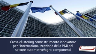 Cross-clustering come strumento innovatore
per l'internazionalizzazione della PMI del
settore automotive/agro-componenti
 
