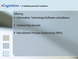 Offering Information Technology/Software consultancy Outsourcing services Recruitment Process Outsourcing (RPO) t Cognition  -  A relentless pursuit for excellence 