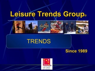 Leisure Trends Group ® Since 1989 TRENDS 