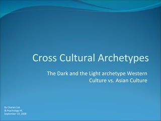 Cross Cultural Archetypes The Dark and the Light archetype Western Culture vs. Asian Culture By Charles Lok IB Psychology HL September 19, 2008 