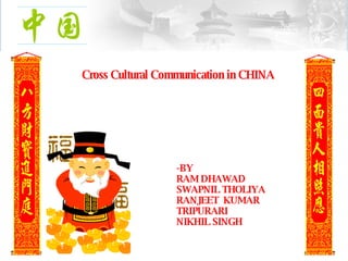 Cross Cultural Communication in CHINA -BY RAM DHAWAD SWAPNIL THOLIYA RANJEET  KUMAR TRIPURARI NIKHIL SINGH 