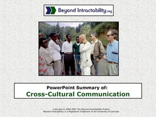 PowerPoint Summary of:
Cross-Cultural Communication
Copyright © 2006-2007 The Beyond Intractability Project
Beyond Intractability is a Registered Trademark of the University of Colorado
 
