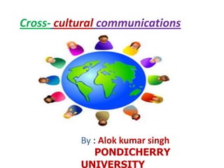 Cross-culturalcommunications ,[object Object],By : Alokkumarsingh,[object Object],PONDICHERRY UNIVERSITY,[object Object]