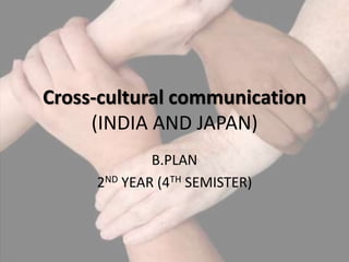 Cross-cultural communication
     (INDIA AND JAPAN)
             B.PLAN
     2ND YEAR (4TH SEMISTER)
 