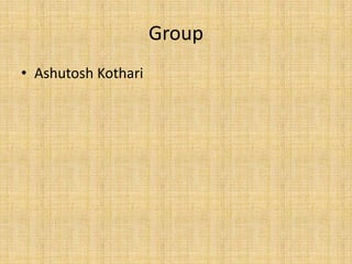Group
• Ashutosh Kothari
 