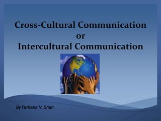 Cross-Cultural Communication
or
Intercultural Communication

By Farhana N. Shah

 