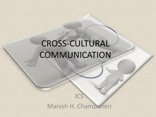 CROSS-CULTURAL
COMMUNICATION
ICS
Manish H. Champaneri
 