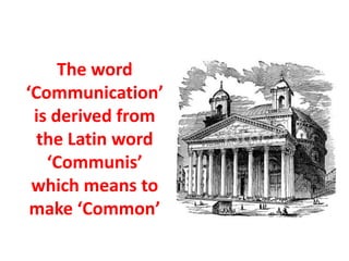 The word
‘Communication’
is derived from
the Latin word
‘Communis’
which means to
make ‘Common’
 