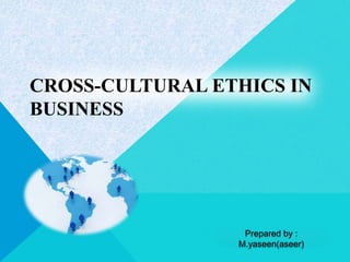 CROSS-CULTURAL ETHICS IN
BUSINESS
Prepared by :
M.yaseen(aseer)
 