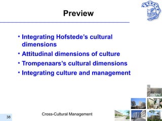 Preview

     • Integrating Hofstede’s cultural
       dimensions
     • Attitudinal dimensions of culture
     • Trompenaars’s cultural dimensions
     • Integrating culture and management




             Cross-Cultural Management
38
 