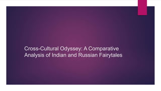 Cross-Cultural Odyssey: A Comparative
Analysis of Indian and Russian Fairytales
 