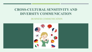 CROSS-CULTURAL SENSITIVITY AND
DIVERSITY COMMUNICATION
BUSINESS COMMUNICATION
 